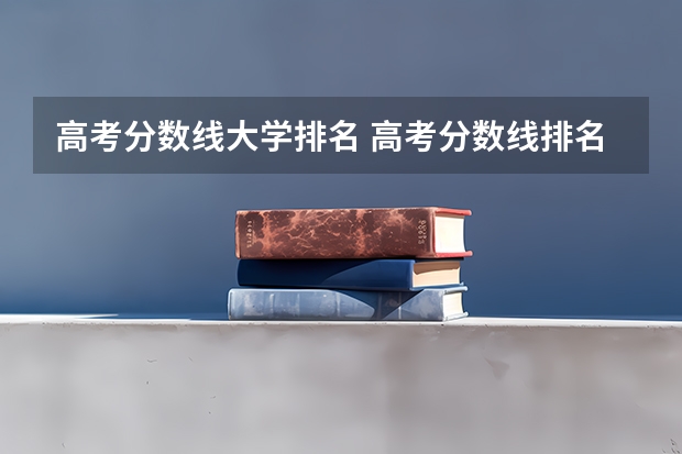 高考分数线大学排名 高考分数线排名