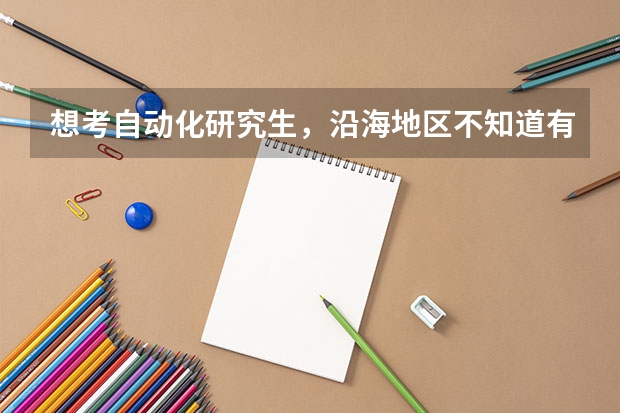 想考自动化研究生,沿海地区不知道有几所自动化专业较强的学校,最好是985或者211的,求推荐!(高考分数线)