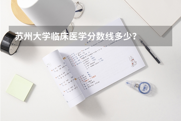 苏州大学临床医学分数线多少？