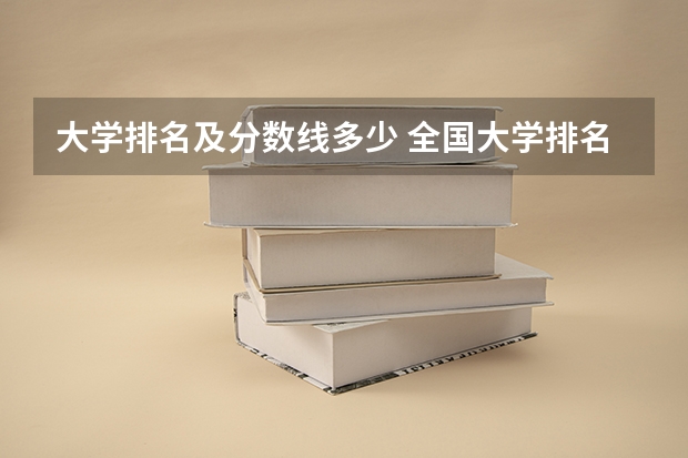 大学排名及分数线多少 全国大学排名一览表及录取分数线