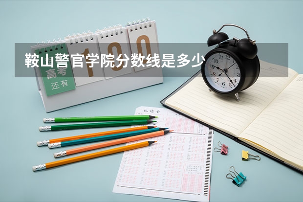 鞍山警官学院分数线是多少
