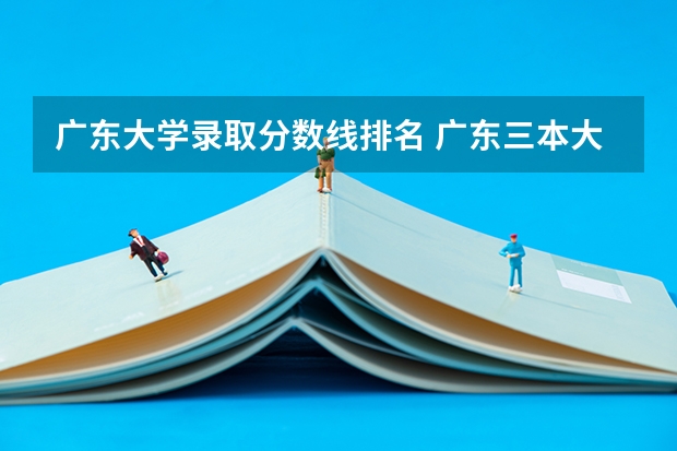 广东大学录取分数线排名 广东三本大学排名及分数线