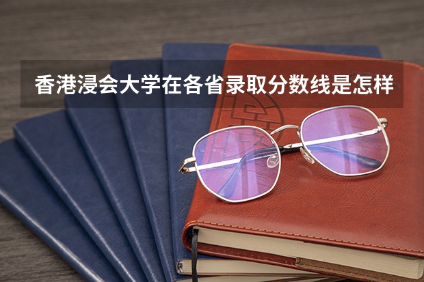 香港浸会大学在各省录取分数线是怎样的？（香港的大学排名一览表）