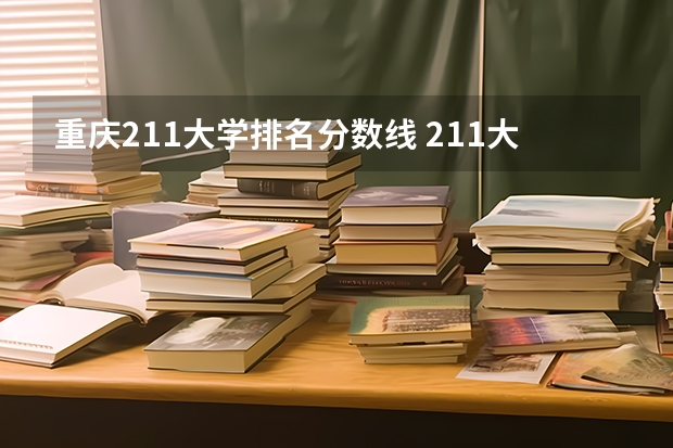重庆211大学排名分数线 211大学在重庆招生计划及录取分数线