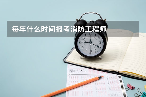 每年什么时间报考消防工程师