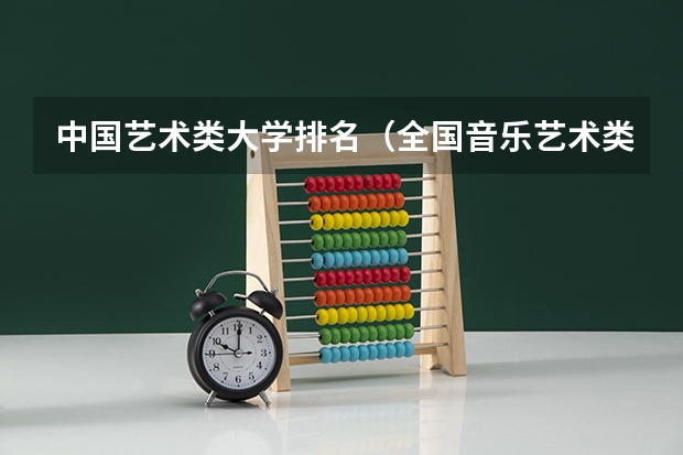 中国艺术类大学排名（全国音乐艺术类院校排名）