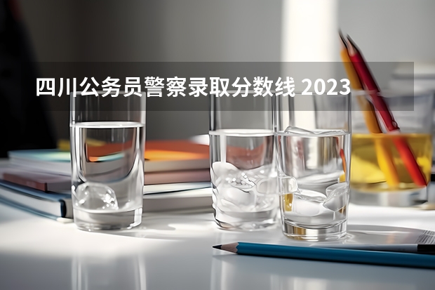 四川公务员警察录取分数线 2023年各省高考警察院校录取分数线一览表