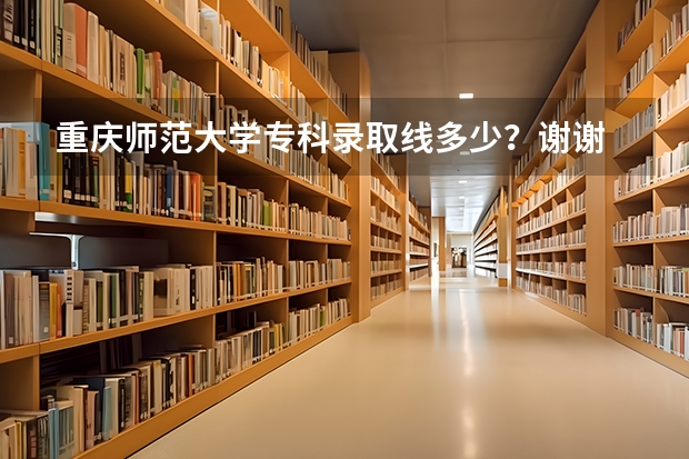 重庆师范大学专科录取线多少?谢谢