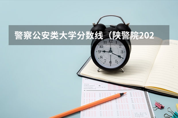 警察公安类大学分数线（陕警院2023年公安专业分数线？）