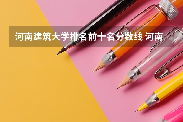 河南建筑大学排名前十名分数线 河南省内大学排名一览表及分数