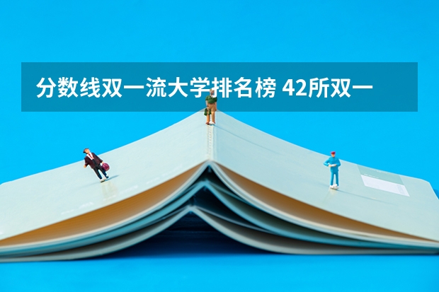 分数线双一流大学排名榜 42所双一流大学排名一览表