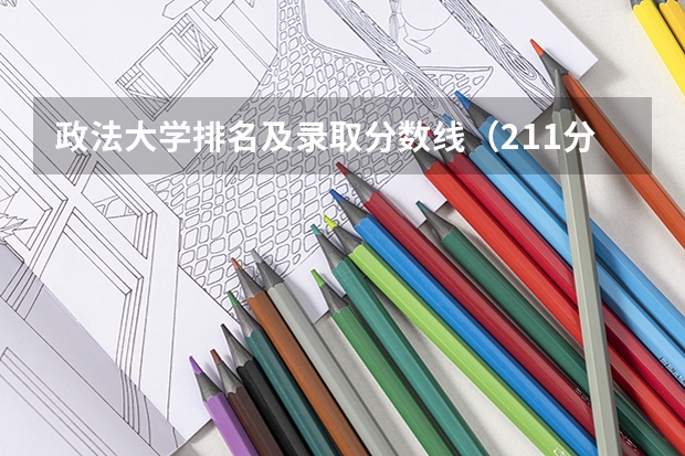政法大学排名及录取分数线（211分数线及排名）