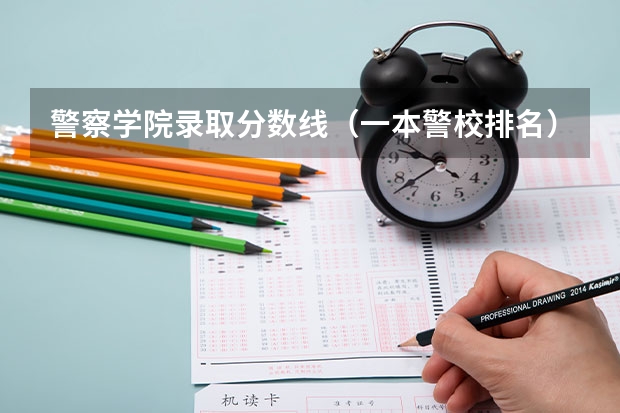 警察学院录取分数线（一本警校排名）