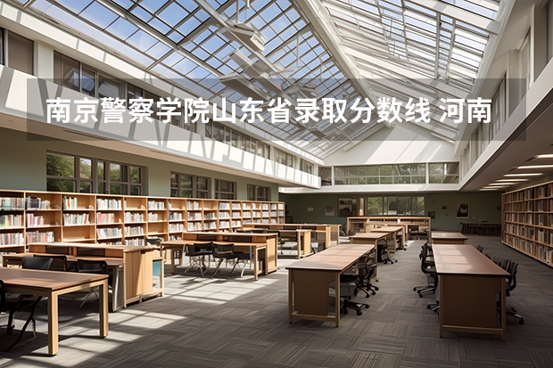 南京警察学院山东省录取分数线 河南省警察学院近三年分数线