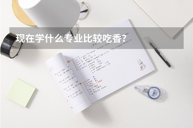 现在学什么专业比较吃香？