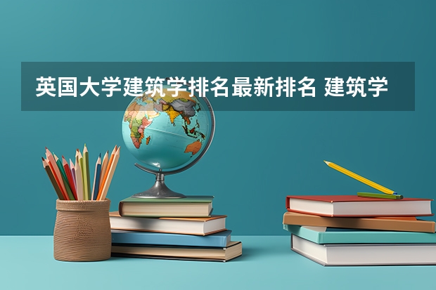 英国大学建筑学排名最新排名 建筑学专业大学世界排名