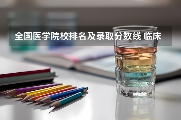 全国医学院校排名及录取分数线 临床医学专业大学排名及分数线