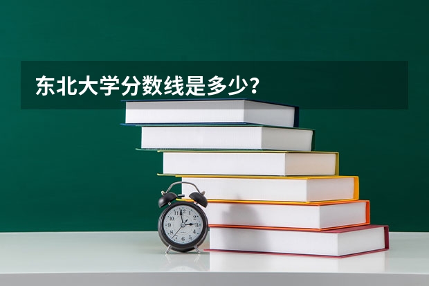 东北大学分数线是多少？