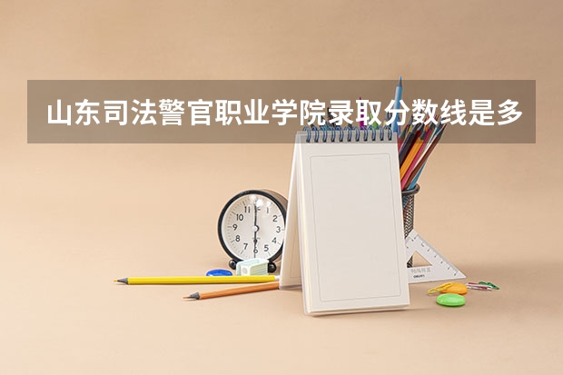 山东司法警官职业学院录取分数线是多少啊？