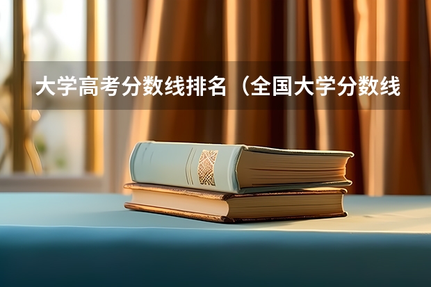 大学高考分数线排名（全国大学分数线排名）