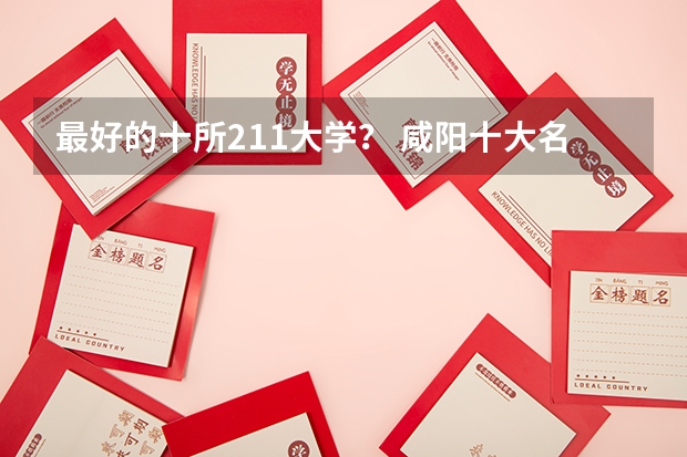 最好的十所211大学？ 咸阳十大名校高中录分线