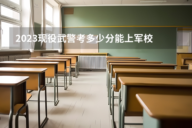 2023现役武警考多少分能上军校