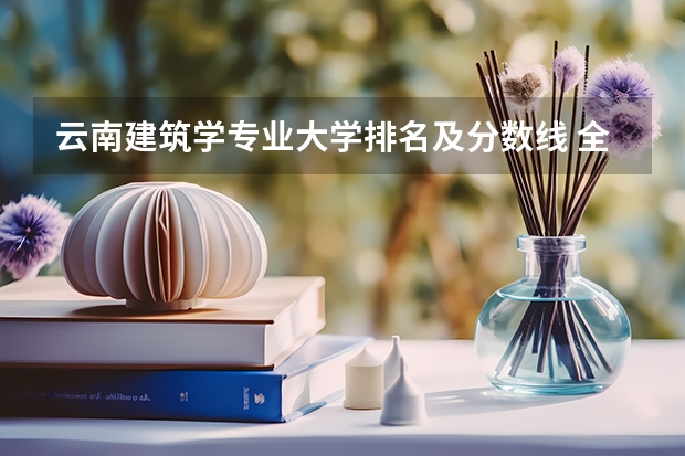 云南建筑学专业大学排名及分数线 全国大学建筑学排名
