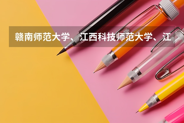 赣南师范大学、江西科技师范大学、江西上饶师范学院、南昌师范学院、豫章师范学院；麻烦列一下他们的排名（江西专科师范类学校排名及分数线）