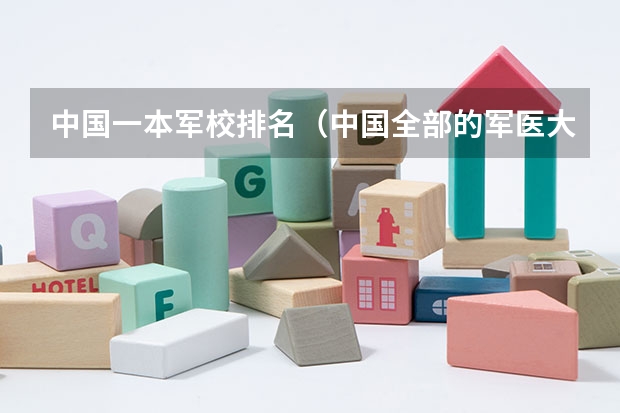 中国一本军校排名（中国全部的军医大学排名）