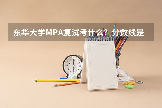 东华大学MPA复试考什么？分数线是多少？