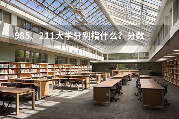 985、211大学分别指什么？分数线很高吗？