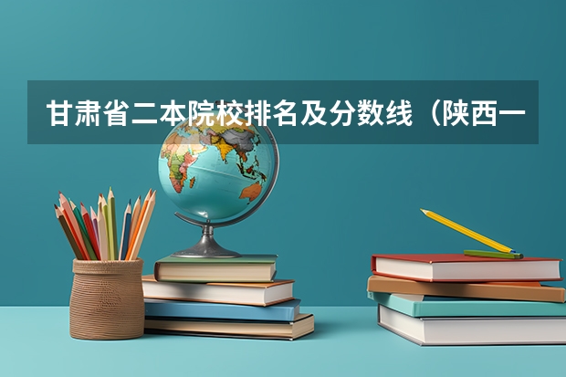 甘肃省二本院校排名及分数线（陕西一本大学排名一览表及分数线）