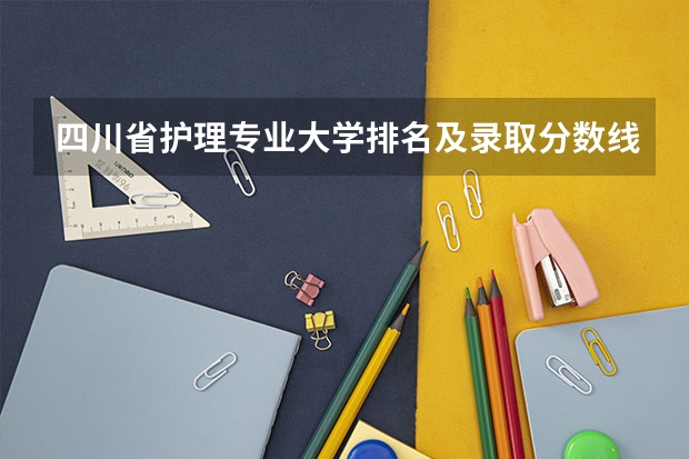 四川省护理专业大学排名及录取分数线？ 法律专业学校全国排名及分数线