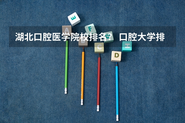 湖北口腔医学院校排名？ 口腔大学排名及录取分数线