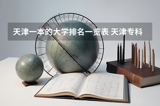 天津一本的大学排名一览表 天津专科大学排名及分数线