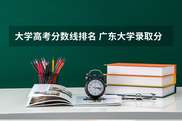 大学高考分数线排名 广东大学录取分数线排名