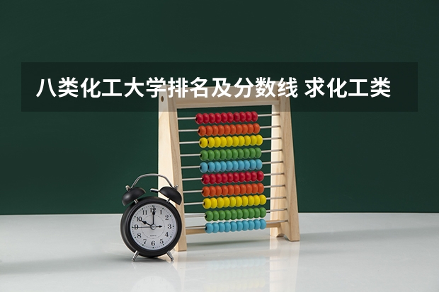 八类化工大学排名及分数线 求化工类的重点大学的排名