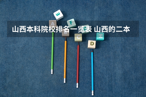 山西本科院校排名一览表 山西的二本大学排名及分数线