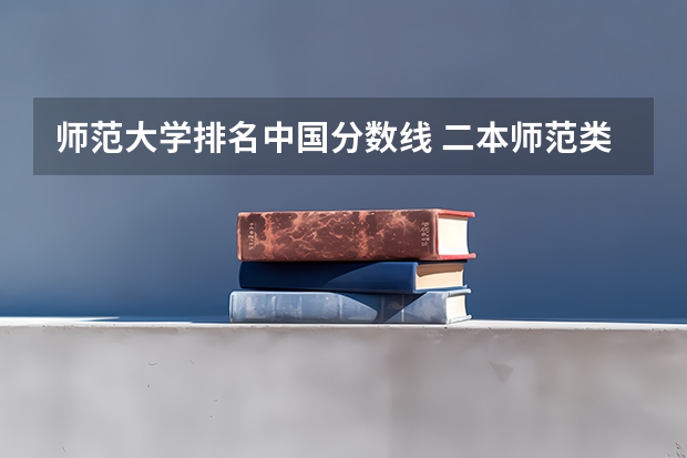 师范大学排名中国分数线 二本师范类大学排名全国及分数线