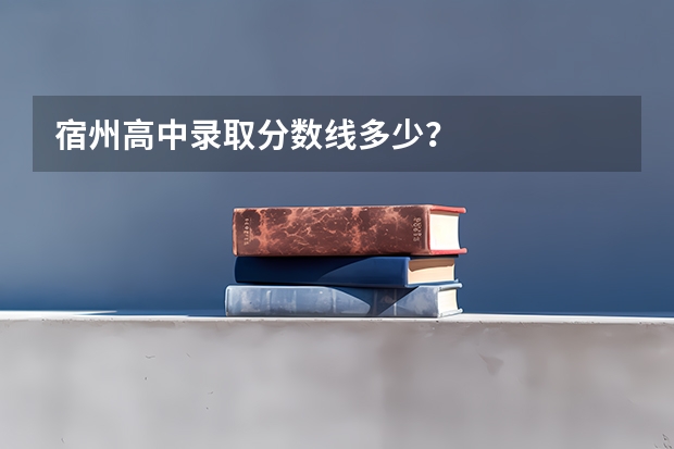 宿州高中录取分数线多少？