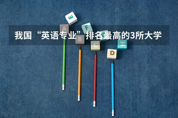 我国“英语专业”排名最高的3所大学，你都知道吗？