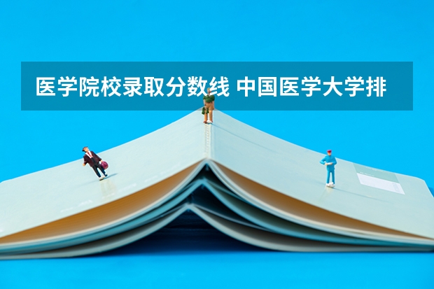 医学院校录取分数线 中国医学大学排名及分数线