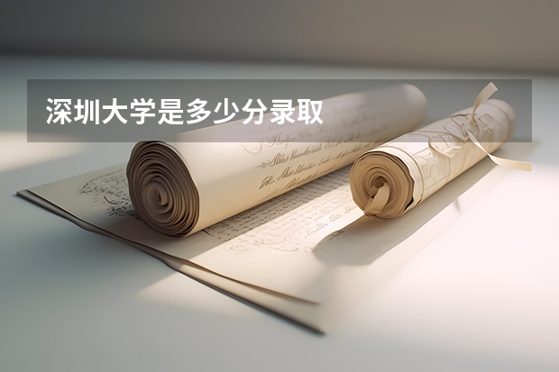 深圳大学是多少分录取