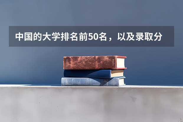 中国的大学排名前50名,以及录取分数线,谢谢! 理工类大学排名一览表