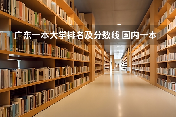 广东一本大学排名及分数线 国内一本大学排名及分数线