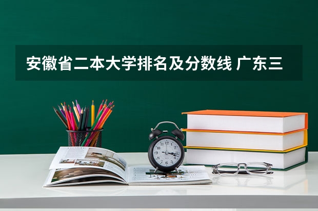 安徽省二本大学排名及分数线 广东三本大学排名及分数线
