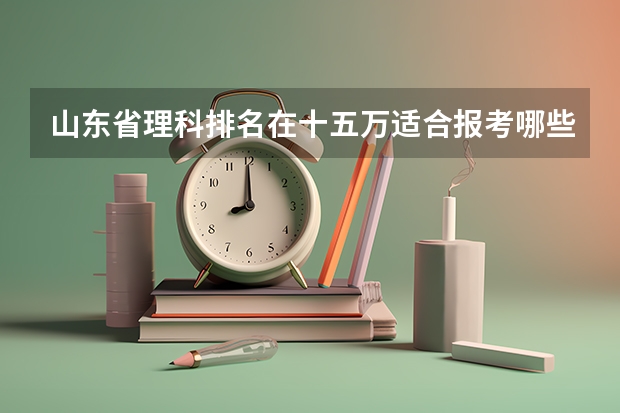山东省理科排名在十五万适合报考哪些二本院校