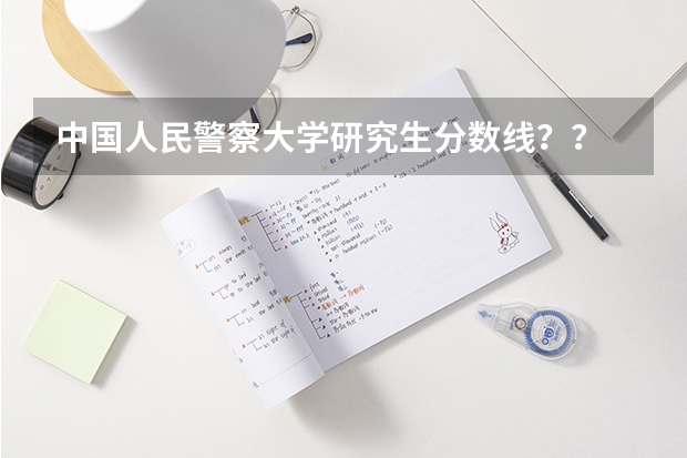 中国人民警察大学研究生分数线？？ 湖南警察学院分数线
