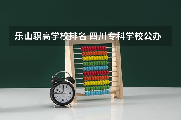 乐山职高学校排名 四川专科学校公办排名