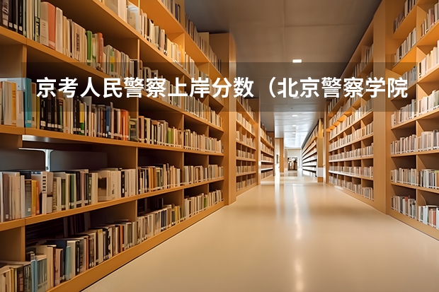 京考人民警察上岸分数（北京警察学院分数线）